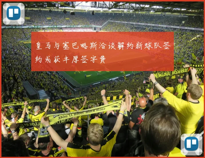 皇马与塞巴略斯洽谈解约新球队签约或获丰厚签字费
