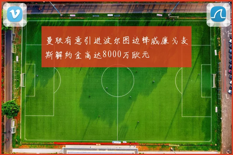 曼联有意引进波尔图边锋威廉戈麦斯解约金高达8000万欧元
